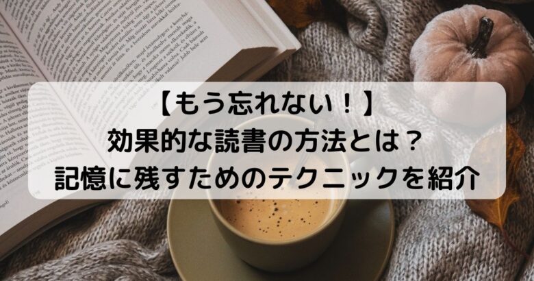 【もう忘れない！】効果的な読書の方法とは？ 記憶に残すためのテクニックを紹介