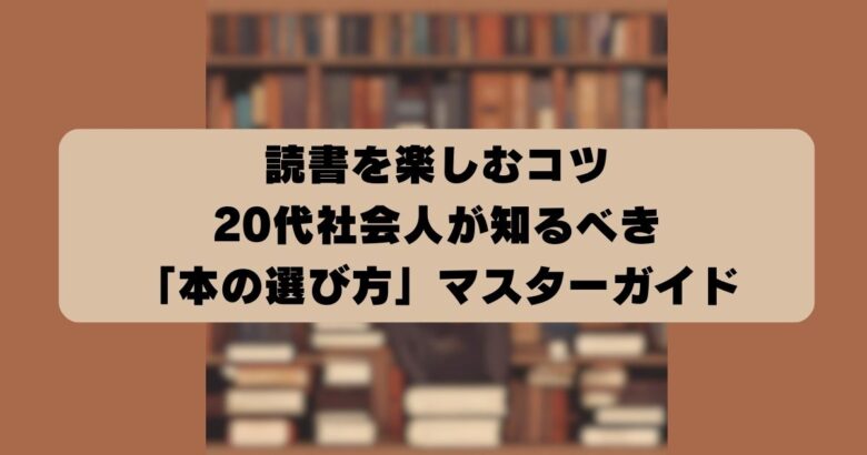 読書を楽しむコツ 20代社会人が知るべき 「本の選び方」マスターガイド