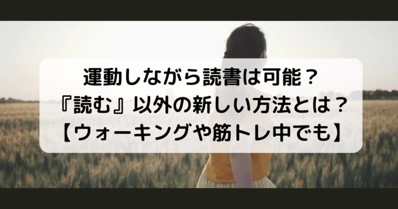 運動しながら読書は可能？ 『読む』以外の新しい方法とは？ 【ウォーキングや筋トレ中でも】