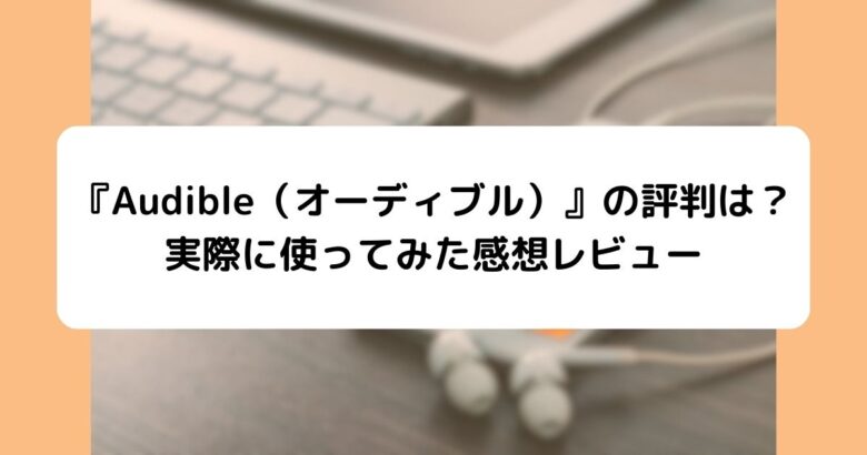 『Audible（オーディブル）』の評判は？実際に使ってみた感想レビュー